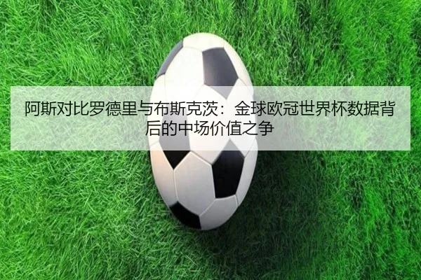 阿斯对比罗德里与布斯克茨：金球欧冠世界杯数据背后的中场价值之争